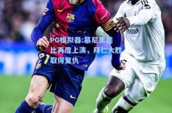 PG模拟器:慕尼黑德比再度上演，拜仁大胜取得复仇