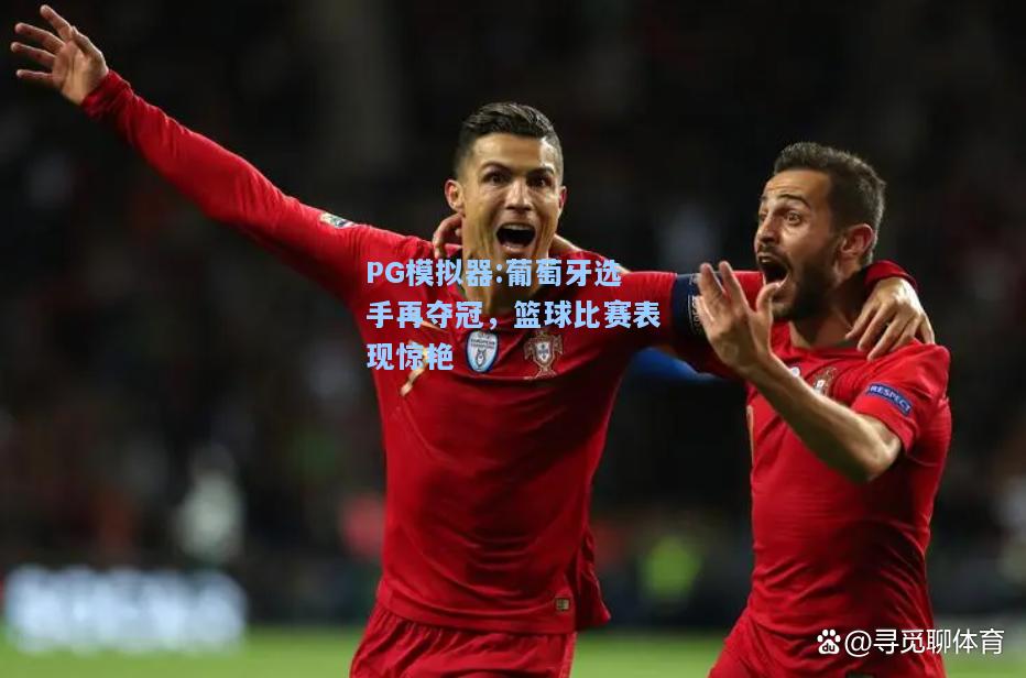 葡萄牙选手再夺冠，篮球比赛表现惊艳