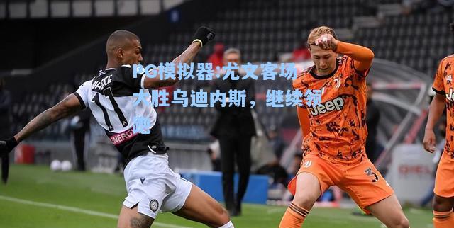尤文客场大胜乌迪内斯，继续领跑