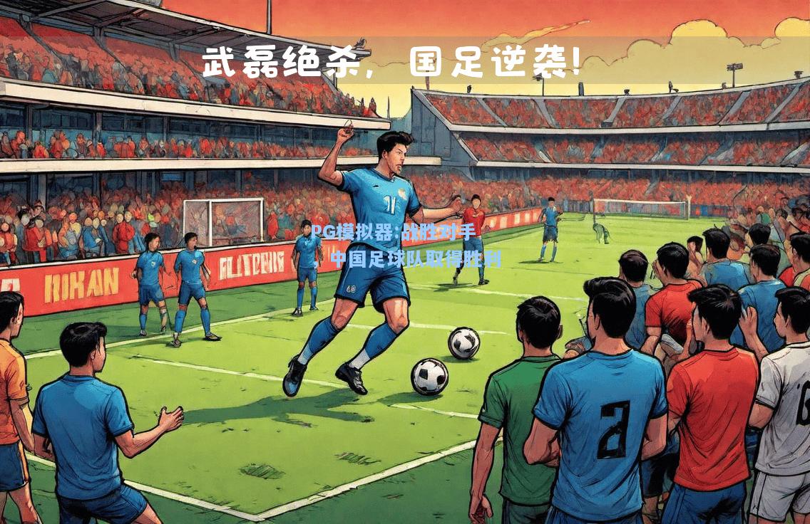 战胜对手，中国足球队取得胜利