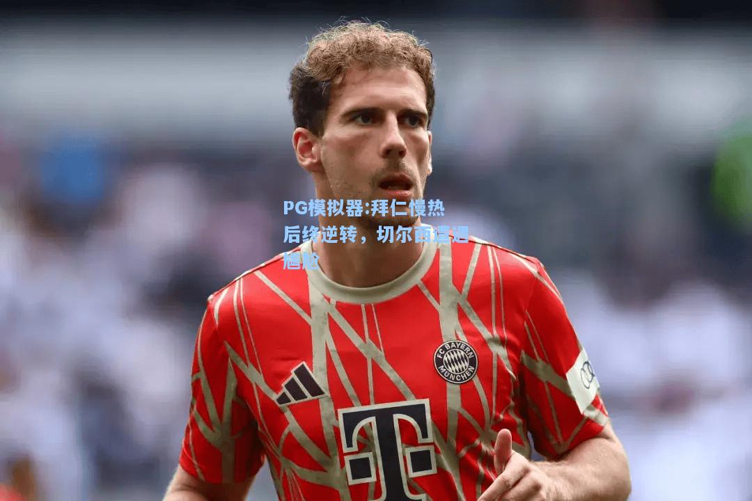 拜仁慢热后终逆转，切尔西遭遇尴尬