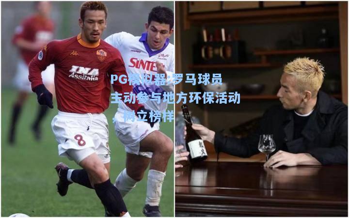 罗马球员主动参与地方环保活动，树立榜样