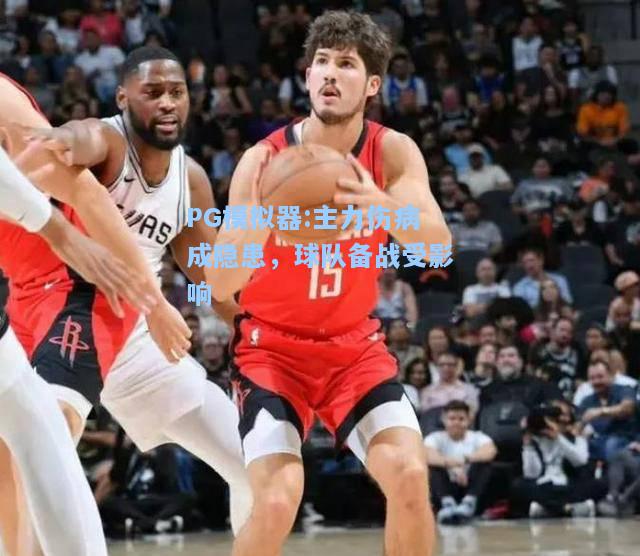主力伤病成隐患，球队备战受影响
