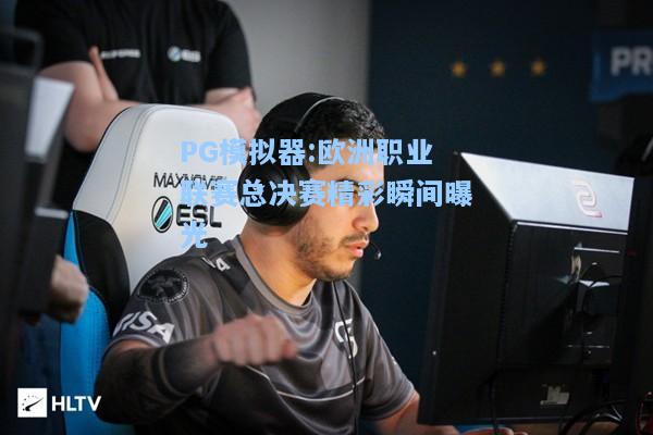 欧洲职业联赛总决赛精彩瞬间曝光