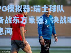 瑞士球队备战东方豪强，决战瞬息间