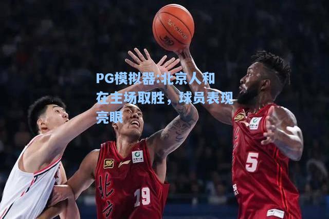北京人和在主场取胜，球员表现亮眼