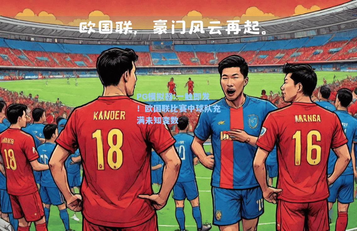 一触即发！欧国联比赛中球队充满未知变数