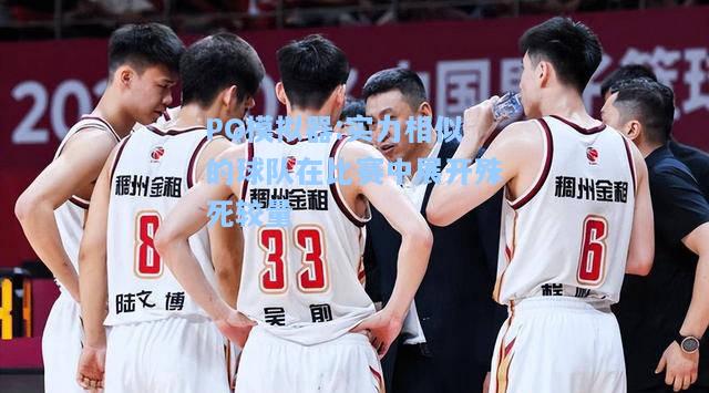 实力相似的球队在比赛中展开殊死较量